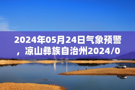 2024年05月24日气象预警，凉山彝族自治州2024/05/24阴最高气温35℃