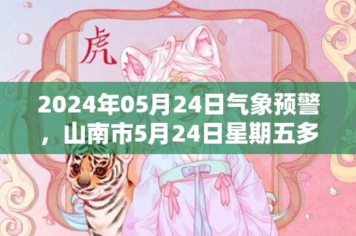 2024年05月24日气象预警，山南市5月24日星期五多云转小雨最高温度24度