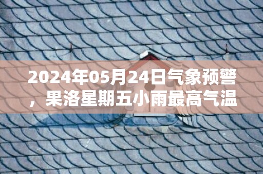 2024年05月24日气象预警，果洛星期五小雨最高气温20度