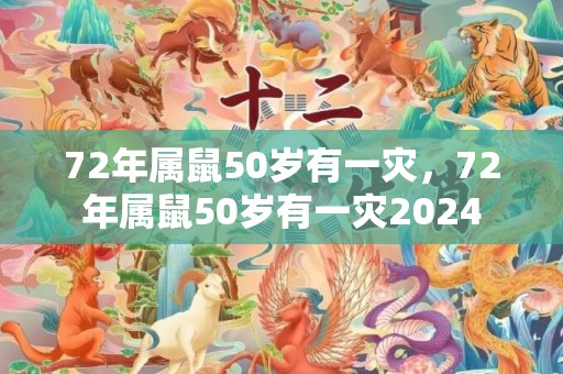 72年属鼠50岁有一灾，72年属鼠50岁有一灾2024