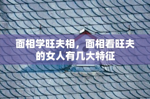 面相学旺夫相，面相看旺夫的女人有几大特征