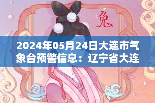 2024年05月24日大连市气象台预警信息：辽宁省大连市发布海上雷电黄色预警