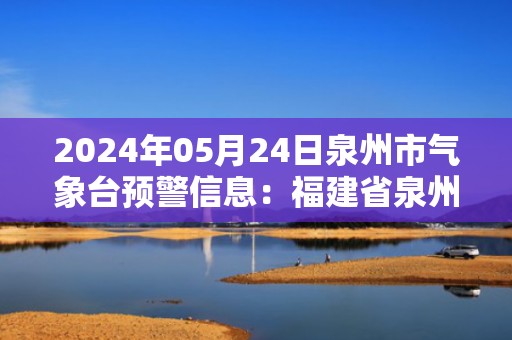 2024年05月24日泉州市气象台预警信息：福建省泉州市发布大雾黄色预警