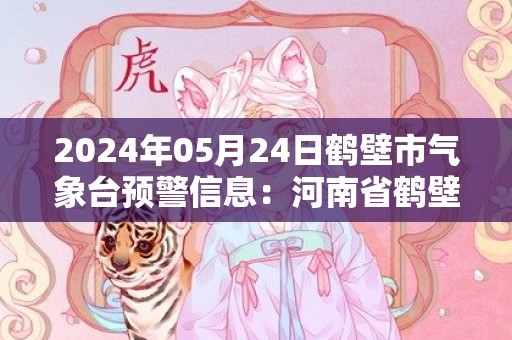 2024年05月24日鹤壁市气象台预警信息：河南省鹤壁市发布大风蓝色预警