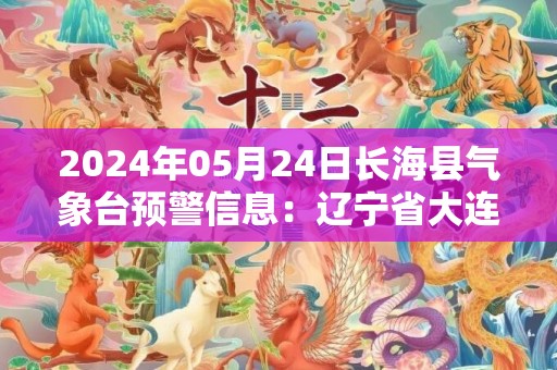 2024年05月24日长海县气象台预警信息：辽宁省大连市长海县发布大雾橙色预警