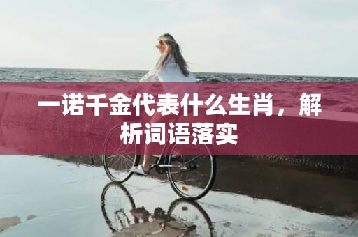 一诺千金代表什么生肖，解析词语落实