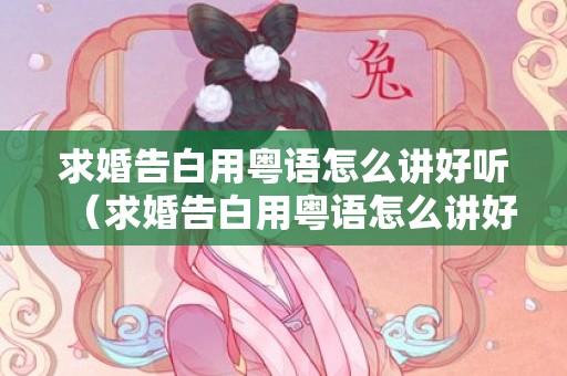 求婚告白用粤语怎么讲好听（求婚告白用粤语怎么讲好听一点）