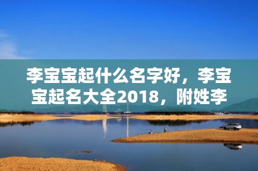 李宝宝起什么名字好，李宝宝起名大全2018，附姓李名字赏析