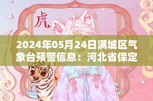 2024年05月24日满城区气象台预警信息：河北省保定市满城区发布冰雹橙色预警
