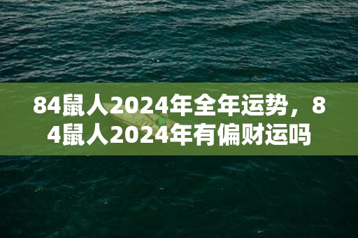 84鼠人2024年全年运势，84鼠人2024年有偏财运吗