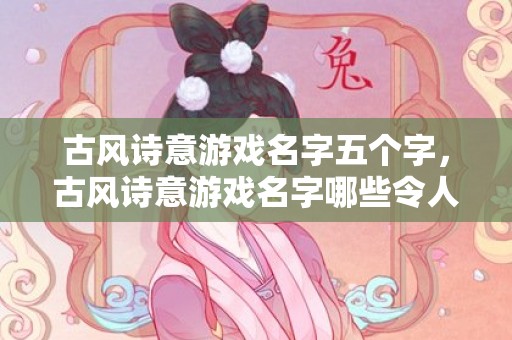 古风诗意游戏名字五个字，古风诗意游戏名字哪些令人惊艳