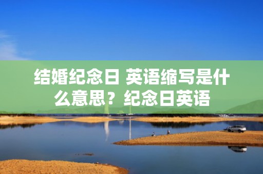 结婚纪念日 英语缩写是什么意思？纪念日英语
