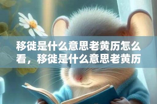 移徙是什么意思老黄历怎么看，移徙是什么意思老黄历怎么看