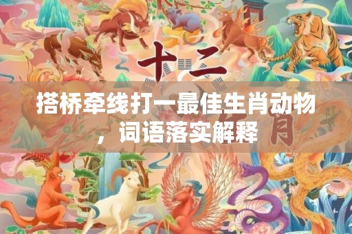 搭桥牵线打一最佳生肖动物，词语落实解释插图