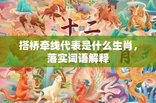 搭桥牵线代表是什么生肖，落实词语解释插图