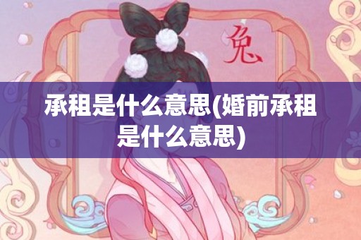 承租是什么意思(婚前承租是什么意思)