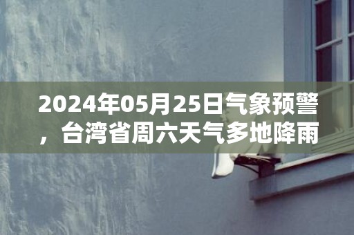 2024年05月25日气象预警，台湾省周六天气多地降雨最高气温33度