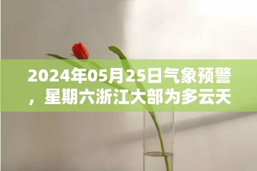 2024年05月25日气象预警，星期六浙江大部为多云天气最高温度33度