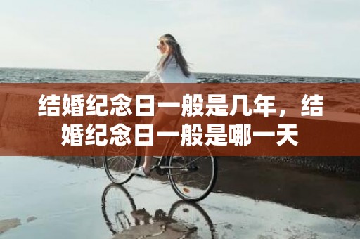 结婚纪念日一般是几年，结婚纪念日一般是哪一天