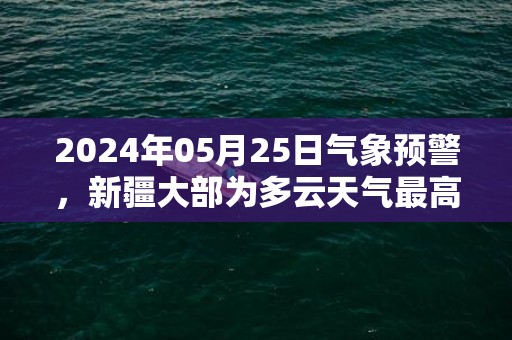 2024年05月25日气象预警，新疆大部为多云天气最高气温38度