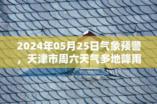 2024年05月25日气象预警，天津市周六天气多地降雨最高温18℃