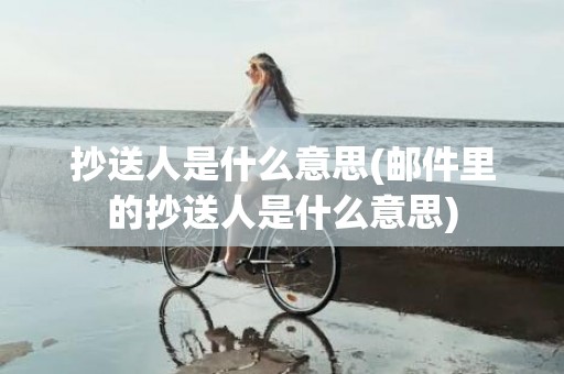 抄送人是什么意思(邮件里的抄送人是什么意思)
