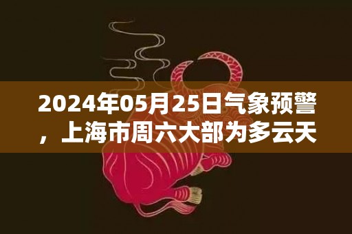2024年05月25日气象预警，上海市周六大部为多云天气最高气温28℃