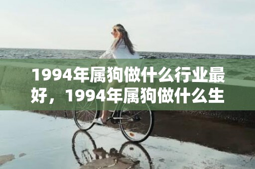 1994年属狗做什么行业最好，1994年属狗做什么生意最旺