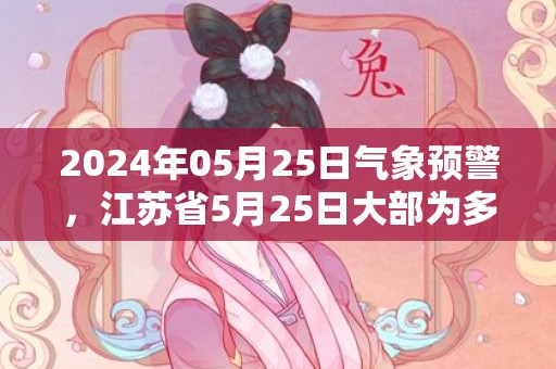 2024年05月25日气象预警，江苏省5月25日大部为多云天气最高气温31℃