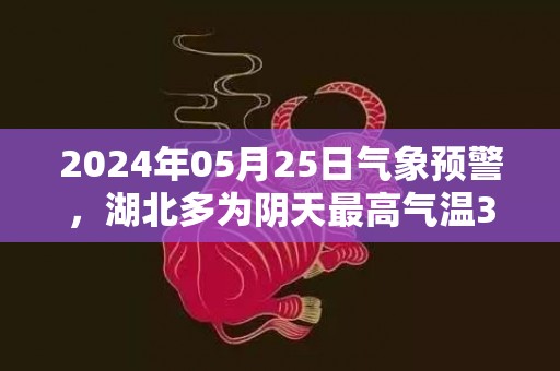2024年05月25日气象预警，湖北多为阴天最高气温36度
