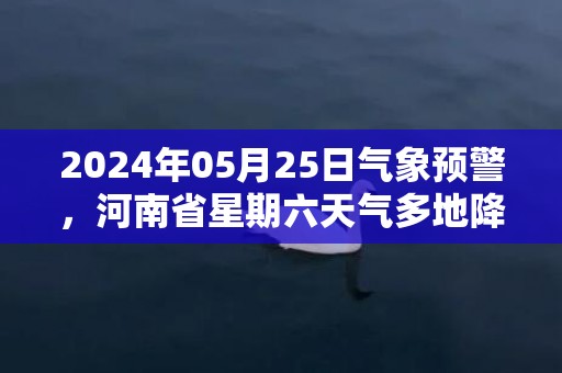 2024年05月25日气象预警，河南省星期六天气多地降雨最高气温36℃