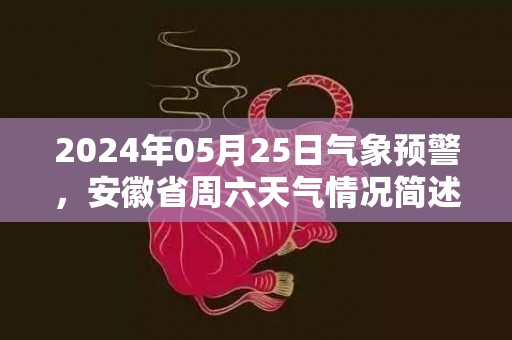 2024年05月25日气象预警，安徽省周六天气情况简述
