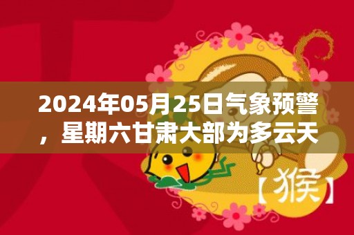 2024年05月25日气象预警，星期六甘肃大部为多云天气最高气温31℃