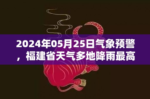 2024年05月25日气象预警，福建省天气多地降雨最高温度32度