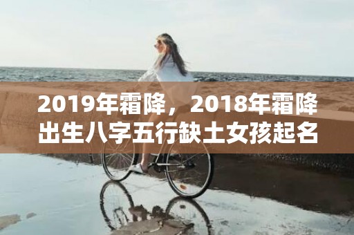 2019年霜降，2018年霜降出生八字五行缺土女孩起名大全