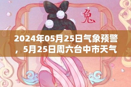 2024年05月25日气象预警，5月25日周六台中市天气预报 大部小雨