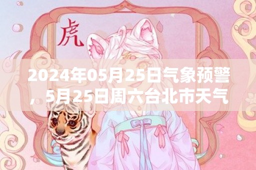 2024年05月25日气象预警，5月25日周六台北市天气预报 大部小雨