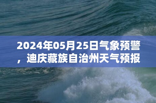 2024年05月25日气象预警，迪庆藏族自治州天气预报 大部多云转晴