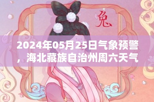 2024年05月25日气象预警，海北藏族自治州周六天气预报 大部晴转多云