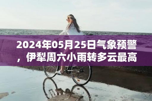 2024年05月25日气象预警，伊犁周六小雨转多云最高气温27度