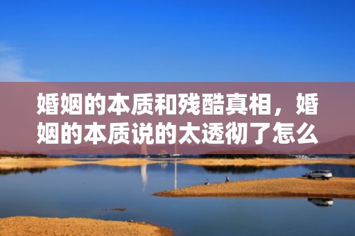 婚姻的本质和残酷真相，婚姻的本质说的太透彻了怎么办