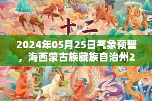 2024年05月25日气象预警，海西蒙古族藏族自治州2024/05/25周六天气预报 大部晴转小雨