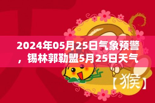 2024年05月25日气象预警，锡林郭勒盟5月25日天气预报 大部中雨转小雨