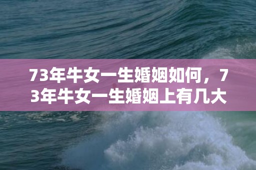 73年牛女一生婚姻如何，73年牛女一生婚姻上有几大劫难