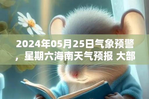 2024年05月25日气象预警，星期六海南天气预报 大部晴转多云
