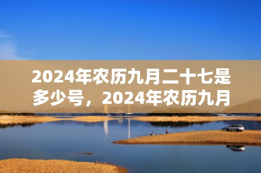 2024年农历九月二十七是多少号，2024年农历九月二十是理发的黄道吉日吗