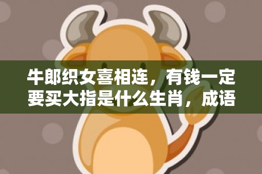 牛郎织女喜相连，有钱一定要买大指是什么生肖，成语释义解释落实