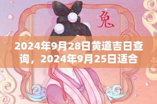 2024年9月28日黄道吉日查询，2024年9月25日适合结婚吗