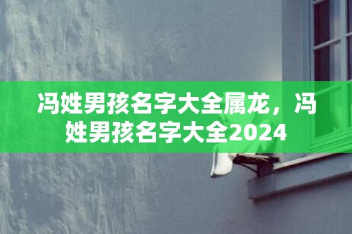 冯姓男孩名字大全属龙，冯姓男孩名字大全2024