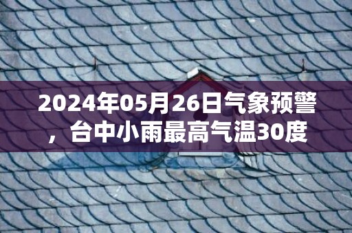 2024年05月26日气象预警，台中小雨最高气温30度